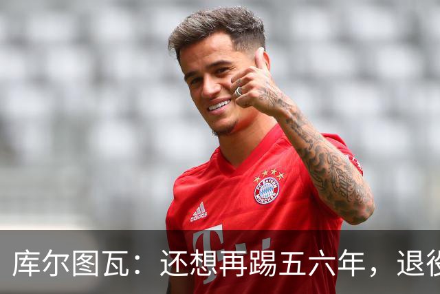 库尔图瓦：还想再踢五六年，退役后不想当主教练因为这让人老得快