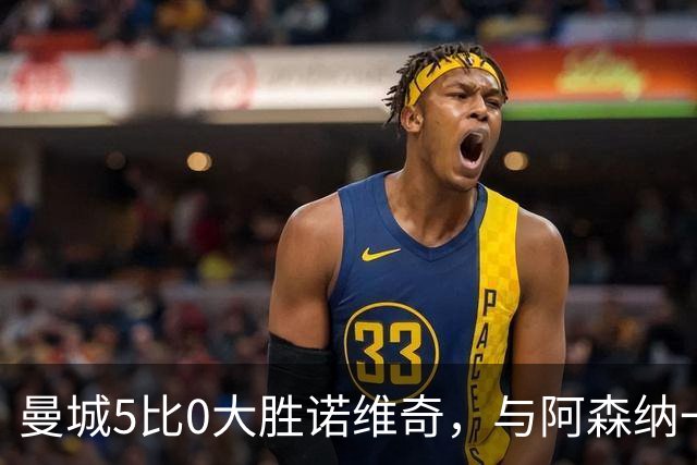 曼城5比0大胜诺维奇，与阿森纳一起展示雄厚实力