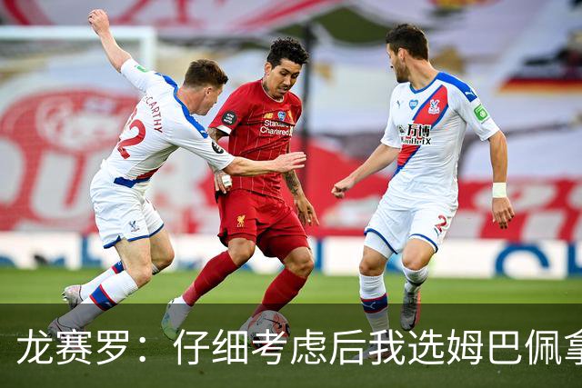 龙赛罗：仔细考虑后我选姆巴佩拿金球，之前选罗德里因我太爱国了